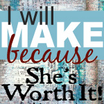 I will MAKE because She’s Worth It project